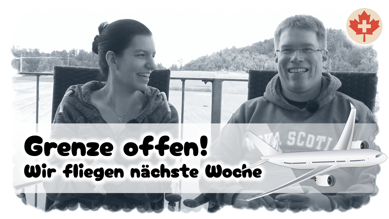Grenze offen - nächste Woche wandern wir aus! Goodbye Switzerland, hello Canada